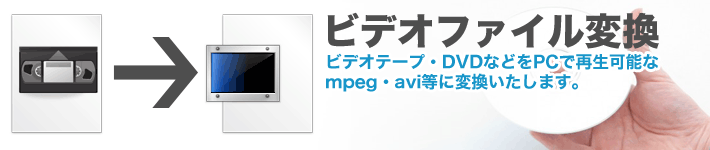 【ビデオファイル変換】ビデオテープ･DVDなどをPCで再生可能なmpeg･aviに変換いたします。